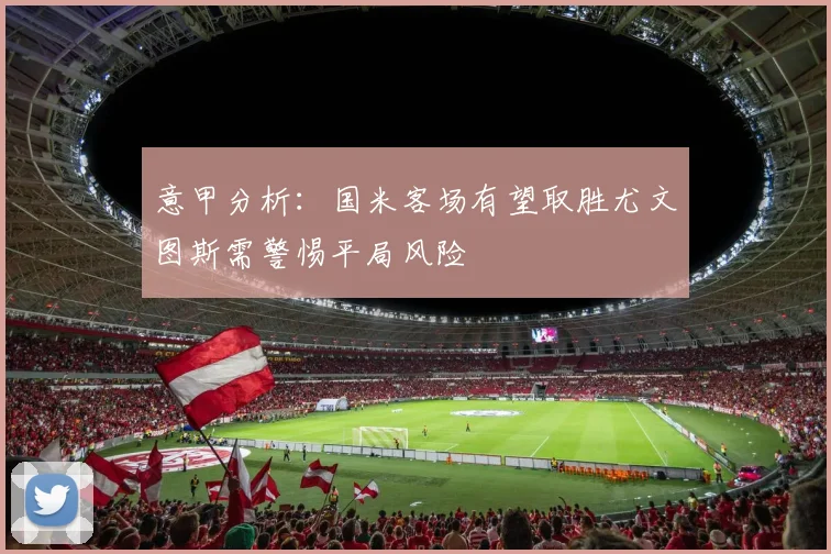 意甲分析：国米客场有望取胜尤文图斯需警惕平局风险
