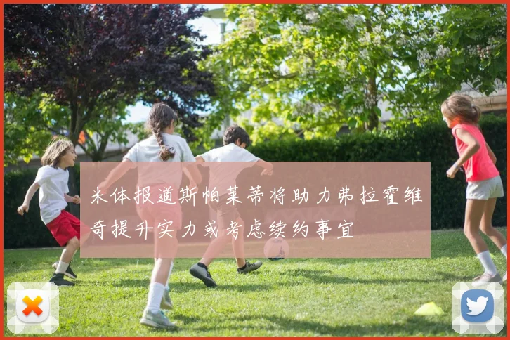 米体报道斯帕莱蒂将助力弗拉霍维奇提升实力或考虑续约事宜