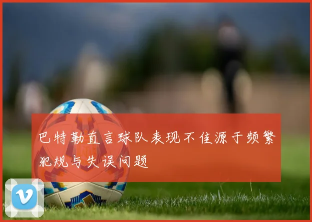 巴特勒直言球队表现不佳源于频繁犯规与失误问题