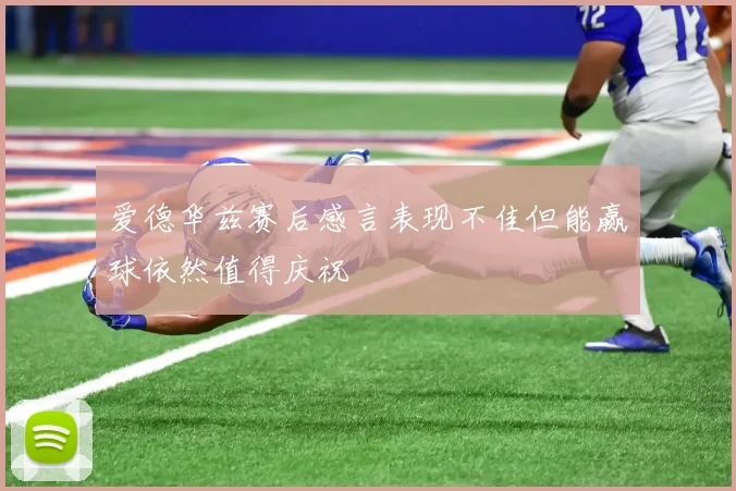 爱德华兹赛后感言表现不佳但能赢球依然值得庆祝