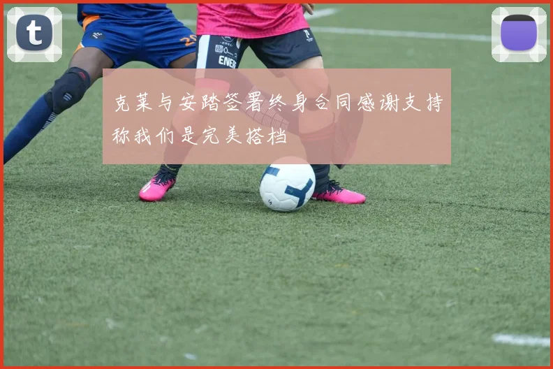 克莱与安踏签署终身合同感谢支持称我们是完美搭档