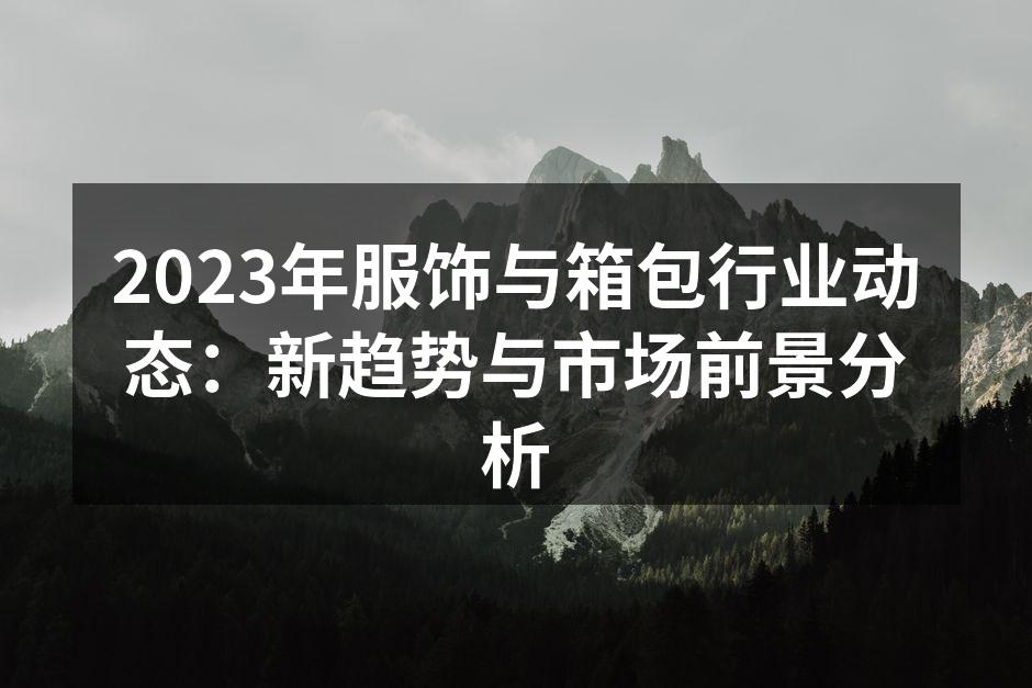 2023年服饰与箱包行业动态：新趋势与市