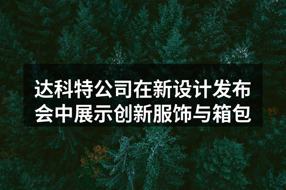 达科特公司在新设计发布会中展示创新服饰与